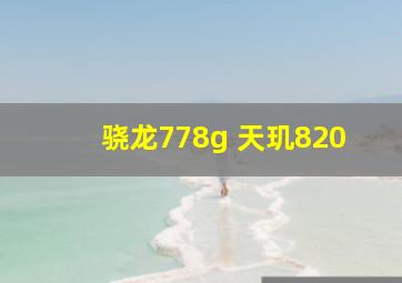 骁龙778g 天玑820